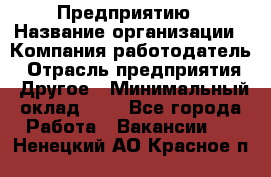 Предприятию › Название организации ­ Компания-работодатель › Отрасль предприятия ­ Другое › Минимальный оклад ­ 1 - Все города Работа » Вакансии   . Ненецкий АО,Красное п.